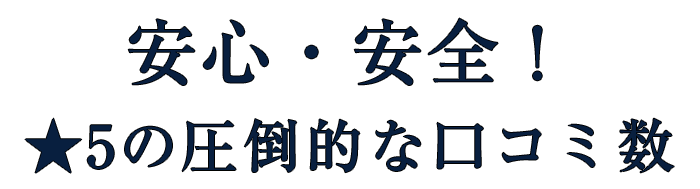 安心・安全！★5の圧倒的な口コミ数